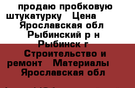 продаю пробковую штукатурку › Цена ­ 300 - Ярославская обл., Рыбинский р-н, Рыбинск г. Строительство и ремонт » Материалы   . Ярославская обл.
